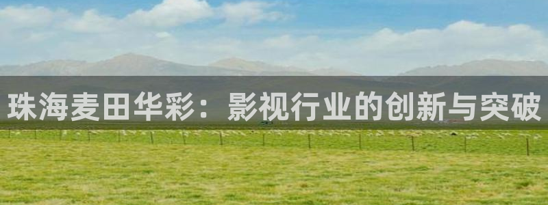 依依高清电影：珠海麦田华彩：影视行业的创新与突破