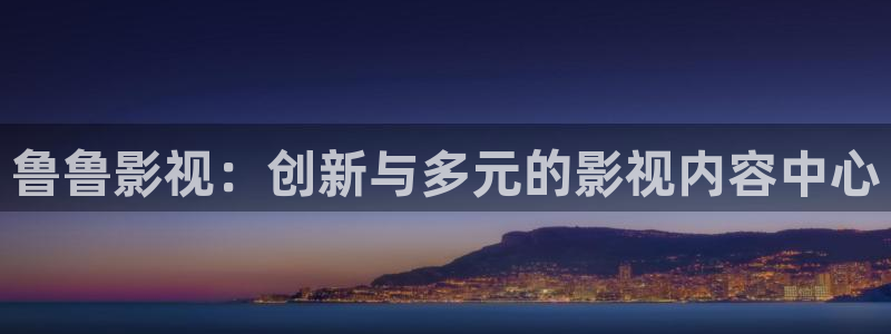 依依影院伦理片：鲁鲁影视：创新与多元的影视内容中心